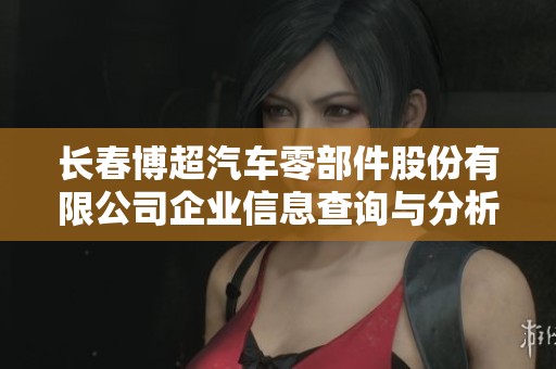 长春博超汽车零部件股份有限公司企业信息查询与分析报告