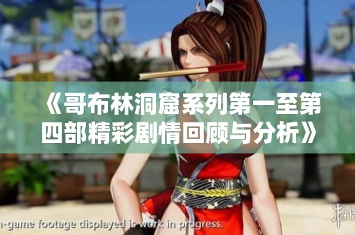 《哥布林洞窟系列第一至第四部精彩剧情回顾与分析》