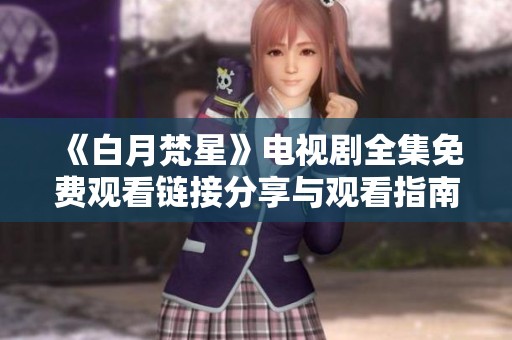 《白月梵星》电视剧全集免费观看链接分享与观看指南