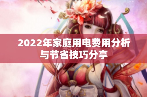 2022年家庭用电费用分析与节省技巧分享