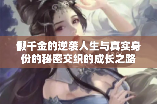 假千金的逆袭人生与真实身份的秘密交织的成长之路