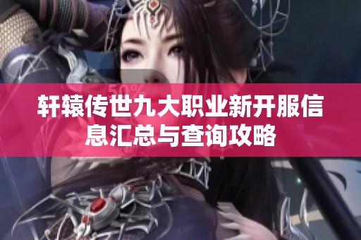 轩辕传世九大职业新开服信息汇总与查询攻略