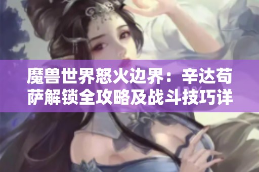 魔兽世界怒火边界：辛达苟萨解锁全攻略及战斗技巧详解
