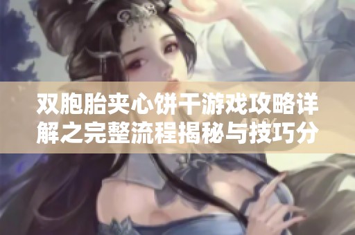双胞胎夹心饼干游戏攻略详解之完整流程揭秘与技巧分享