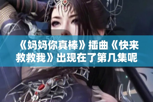 《妈妈你真棒》插曲《快来救救我》出现在了第几集呢