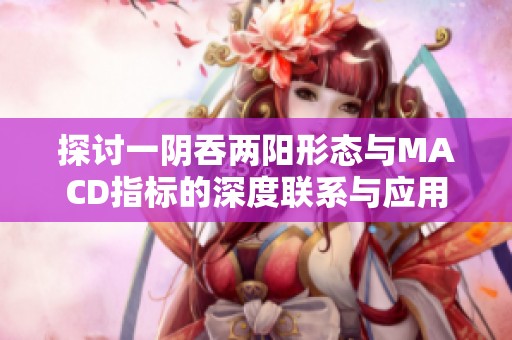 探讨一阴吞两阳形态与MACD指标的深度联系与应用