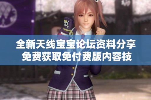 全新天线宝宝论坛资料分享 免费获取免付费版内容技巧揭秘