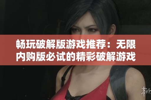畅玩破解版游戏推荐：无限内购版必试的精彩破解游戏合集