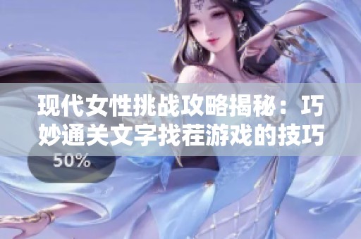 现代女性挑战攻略揭秘：巧妙通关文字找茬游戏的技巧与方法