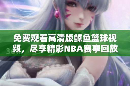 免费观看高清版鲸鱼篮球视频，尽享精彩NBA赛事回放