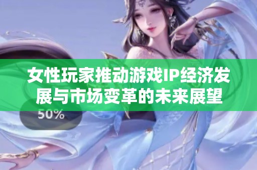 女性玩家推动游戏IP经济发展与市场变革的未来展望