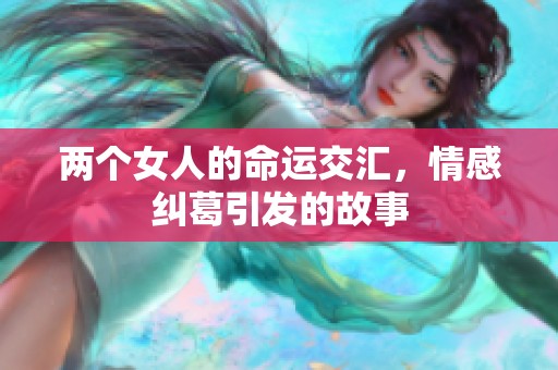 两个女人的命运交汇，情感纠葛引发的故事