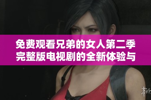 免费观看兄弟的女人第二季完整版电视剧的全新体验与感动
