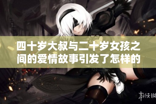 四十岁大叔与二十岁女孩之间的爱情故事引发了怎样的情感碰撞