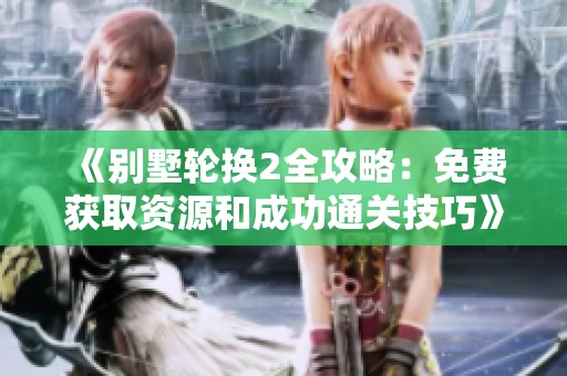 《别墅轮换2全攻略：免费获取资源和成功通关技巧》