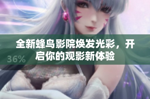 全新蜂鸟影院焕发光彩，开启你的观影新体验