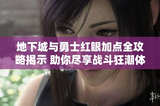 地下城与勇士红眼加点全攻略揭示 助你尽享战斗狂潮体验