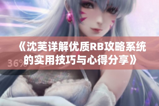 《沈芙详解优质RB攻略系统的实用技巧与心得分享》