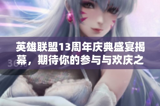 英雄联盟13周年庆典盛宴揭幕，期待你的参与与欢庆之夜!