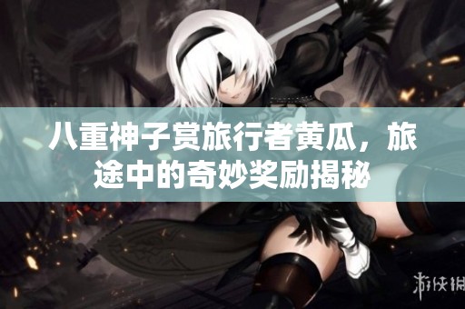 八重神子赏旅行者黄瓜，旅途中的奇妙奖励揭秘