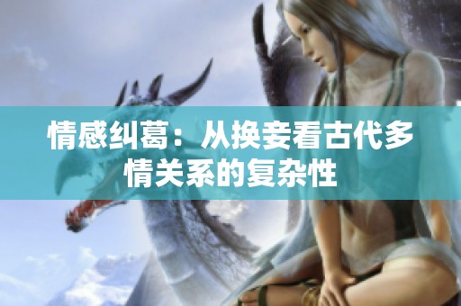 情感纠葛：从换妾看古代多情关系的复杂性