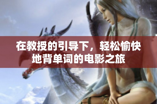 在教授的引导下，轻松愉快地背单词的电影之旅