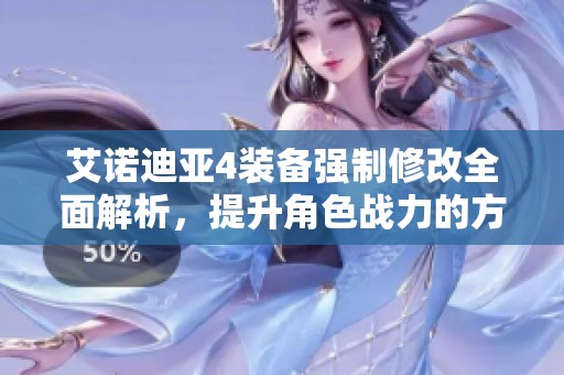 艾诺迪亚4装备强制修改全面解析，提升角色战力的方法与策略