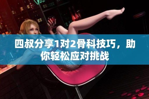 四叔分享1对2骨科技巧，助你轻松应对挑战