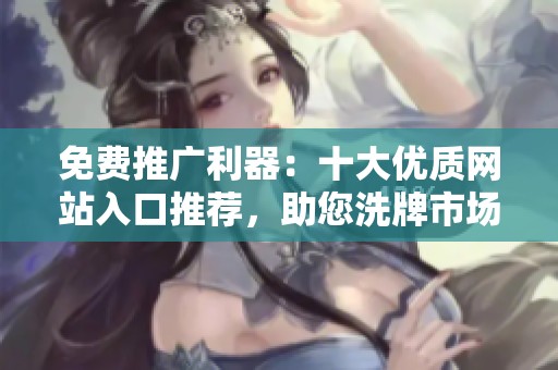 免费推广利器：十大优质网站入口推荐，助您洗牌市场