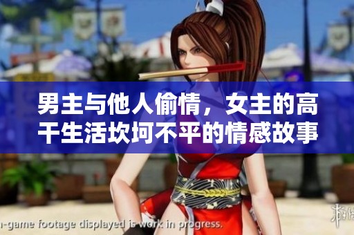 男主与他人偷情，女主的高干生活坎坷不平的情感故事
