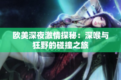 欧美深夜激情探秘：深喉与狂野的碰撞之旅