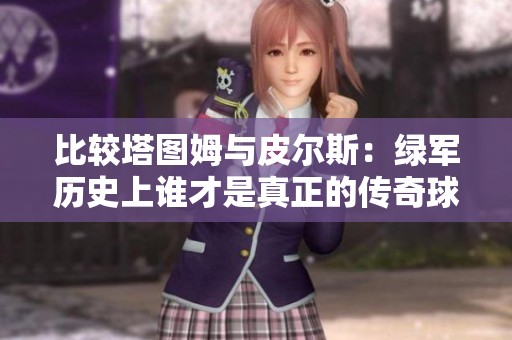 比较塔图姆与皮尔斯：绿军历史上谁才是真正的传奇球星