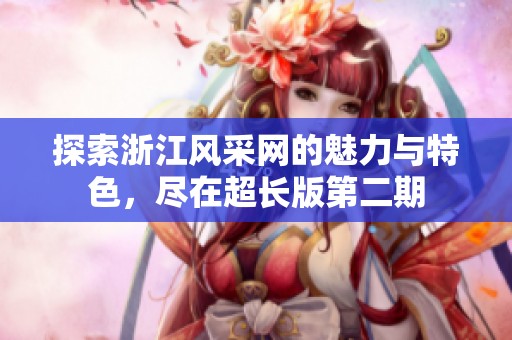 探索浙江风采网的魅力与特色，尽在超长版第二期
