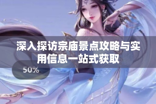 深入探访宗庙景点攻略与实用信息一站式获取