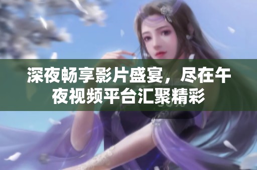 深夜畅享影片盛宴，尽在午夜视频平台汇聚精彩