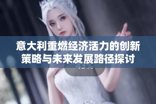 意大利重燃经济活力的创新策略与未来发展路径探讨
