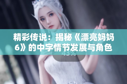 精彩传说：揭秘《漂亮妈妈6》的中字情节发展与角色分析