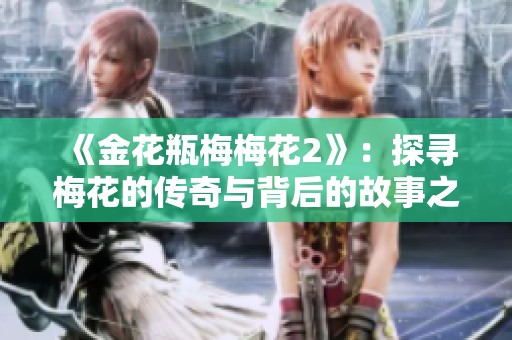 《金花瓶梅梅花2》：探寻梅花的传奇与背后的故事之旅