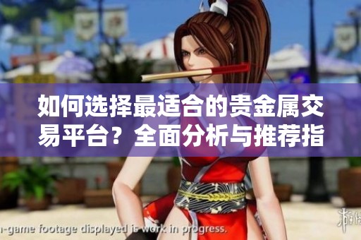 如何选择最适合的贵金属交易平台？全面分析与推荐指南