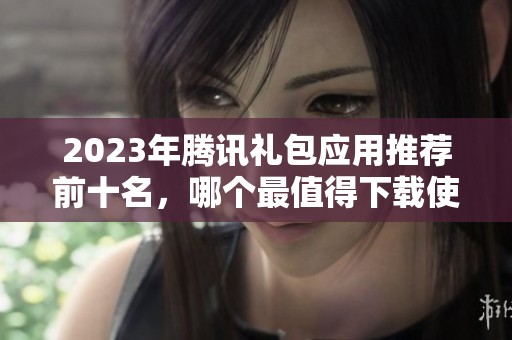 2023年腾讯礼包应用推荐前十名，哪个最值得下载使用呢