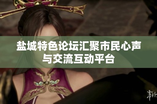 盐城特色论坛汇聚市民心声与交流互动平台