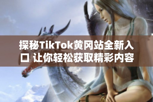 探秘TikTok黄冈站全新入口 让你轻松获取精彩内容
