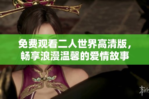 免费观看二人世界高清版，畅享浪漫温馨的爱情故事