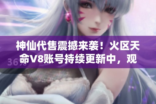 神仙代售震撼来袭！火区天命V8账号持续更新中，观山100已达成