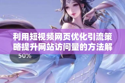 利用短视频网页优化引流策略提升网站访问量的方法解析