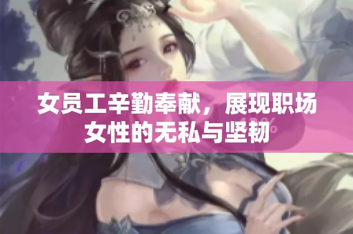 女员工辛勤奉献，展现职场女性的无私与坚韧