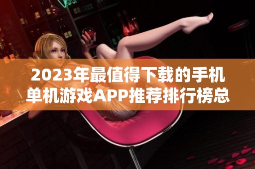 2023年最值得下载的手机单机游戏APP推荐排行榜总结