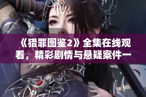 《猎罪图鉴2》全集在线观看，精彩剧情与悬疑案件一网打尽！