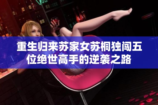 重生归来苏家女苏桐独闯五位绝世高手的逆袭之路