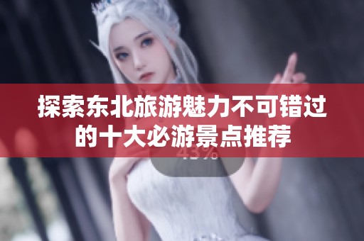 探索东北旅游魅力不可错过的十大必游景点推荐